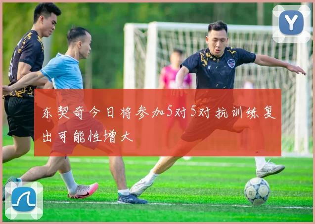 东契奇今日将参加5对5对抗训练复出可能性增大