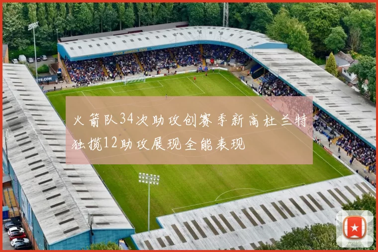 火箭队34次助攻创赛季新高杜兰特独揽12助攻展现全能表现