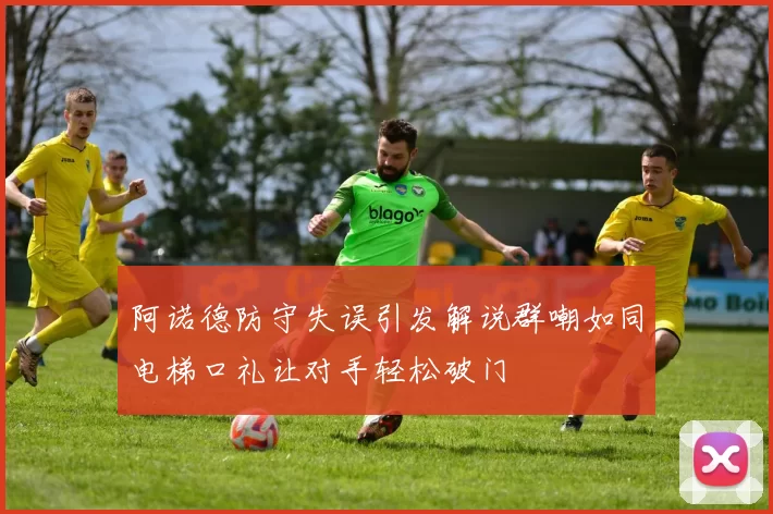 阿诺德防守失误引发解说群嘲如同电梯口礼让对手轻松破门