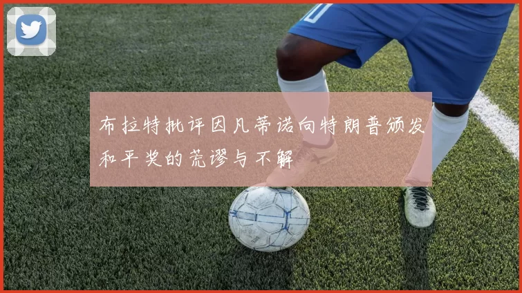 布拉特批评因凡蒂诺向特朗普颁发和平奖的荒谬与不解