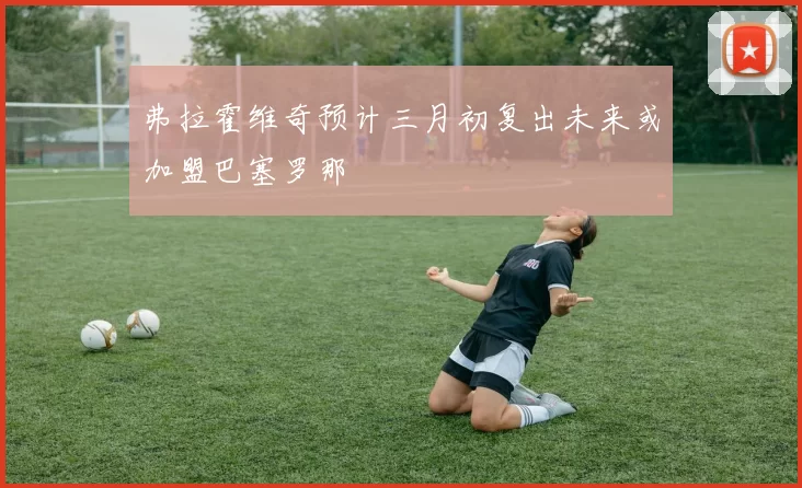 弗拉霍维奇预计三月初复出未来或加盟巴塞罗那