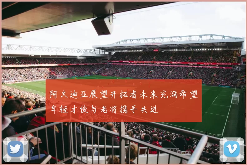阿夫迪亚展望开拓者未来充满希望年轻才俊与老将携手共进