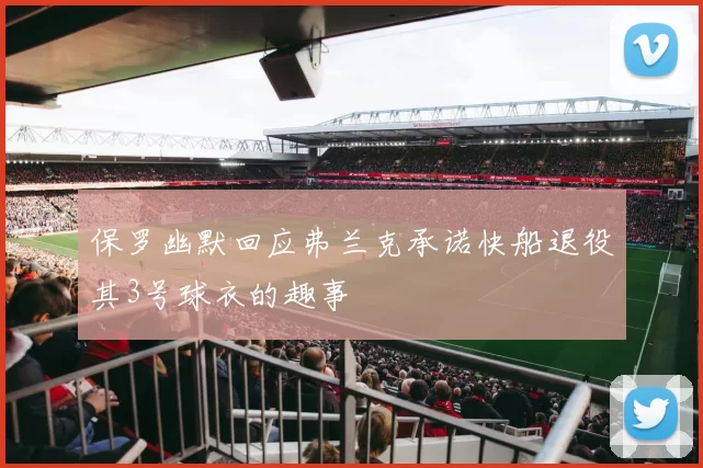 保罗幽默回应弗兰克承诺快船退役其3号球衣的趣事