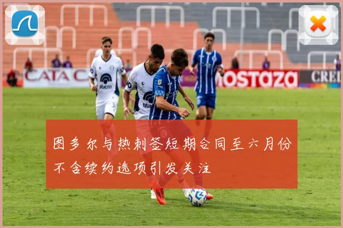 图多尔与热刺签短期合同至六月份不含续约选项引发关注