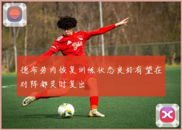 德布劳内恢复训练状态良好有望在对阵都灵时复出